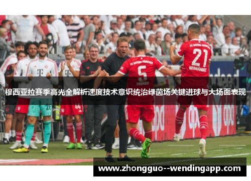 穆西亚拉赛季高光全解析速度技术意识统治绿茵场关键进球与大场面表现 穆西亚拉赛季高光全解析速度技术意识统治绿茵场关键进球与大场面表现