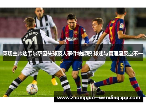 莱切主帅达韦尔萨因头球顶人事件被解职 球迷与管理层反应不一 莱切主帅达韦尔萨因头球顶人事件被解职 球迷与管理层反应不一