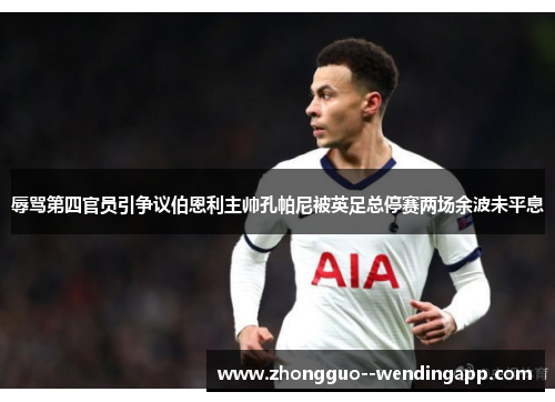 辱骂第四官员引争议伯恩利主帅孔帕尼被英足总停赛两场余波未平息 辱骂第四官员引争议伯恩利主帅孔帕尼被英足总停赛两场余波未平息