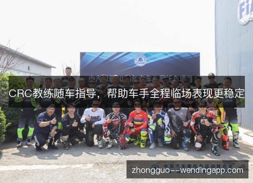 CRC教练随车指导,帮助车手全程临场表现更稳定 CRC教练随车指导,帮助车手全程临场表现更稳定