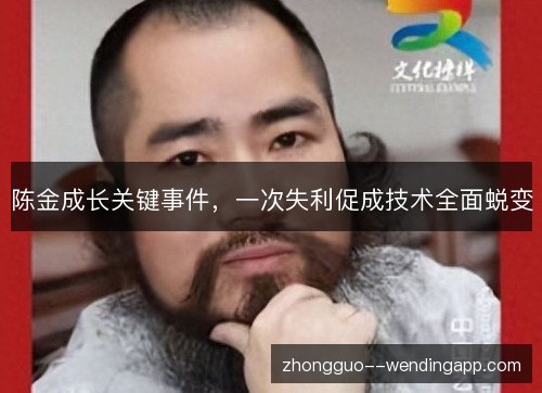 陈金成长关键事件，一次失利促成技术全面蜕变