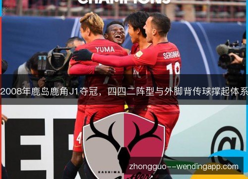 2008年鹿岛鹿角J1夺冠，四四二阵型与外脚背传球撑起体系
